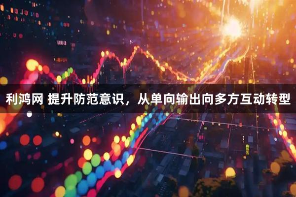 利鸿网 提升防范意识，从单向输出向多方互动转型