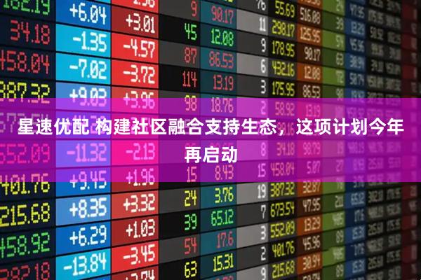 星速优配 构建社区融合支持生态，这项计划今年再启动